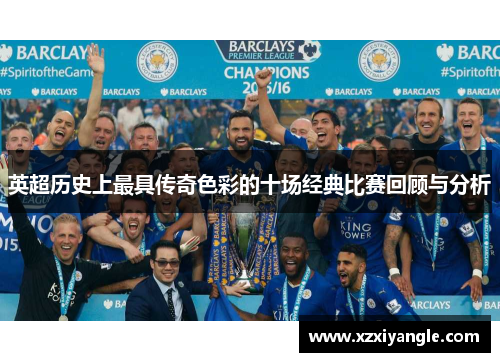 英超历史上最具传奇色彩的十场经典比赛回顾与分析
