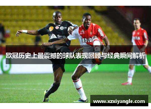 欧冠历史上最震撼的球队表现回顾与经典瞬间解析