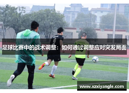 足球比赛中的战术调整：如何通过调整应对突发局面