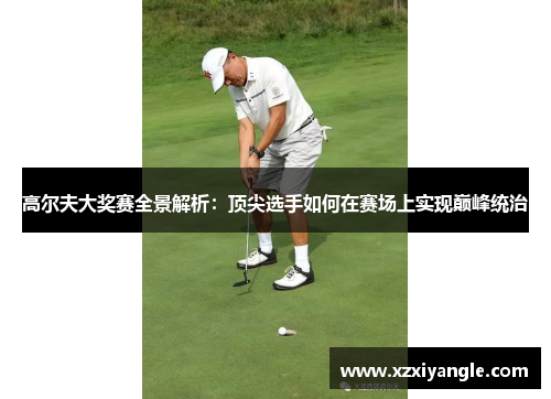高尔夫大奖赛全景解析：顶尖选手如何在赛场上实现巅峰统治